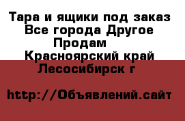 Тара и ящики под заказ - Все города Другое » Продам   . Красноярский край,Лесосибирск г.